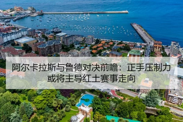 阿尔卡拉斯与鲁德对决前瞻：正手压制力或将主导红土赛事走向