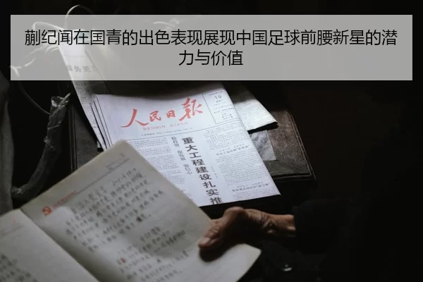 蒯纪闻在国青的出色表现展现中国足球前腰新星的潜力与价值