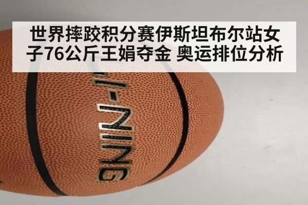 世界摔跤积分赛伊斯坦布尔站女子76公斤王娟夺金 奥运排位分析