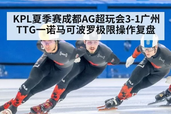 KPL夏季赛成都AG超玩会3-1广州TTG一诺马可波罗极限操作复盘