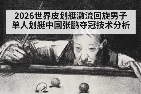 2026世界皮划艇激流回旋男子单人划艇中国张鹏夺冠技术分析