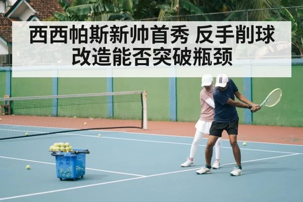 西西帕斯新帅首秀 反手削球改造能否突破瓶颈