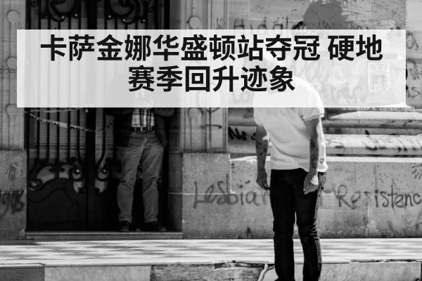 卡萨金娜华盛顿站夺冠 硬地赛季回升迹象