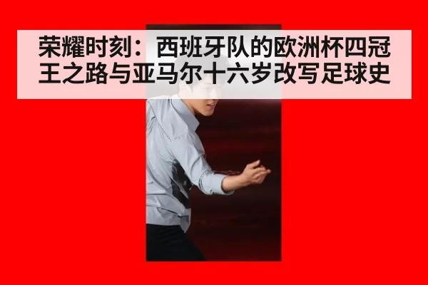 荣耀时刻:西班牙队的欧洲杯四冠王之路与亚马尔十六岁改写足球史