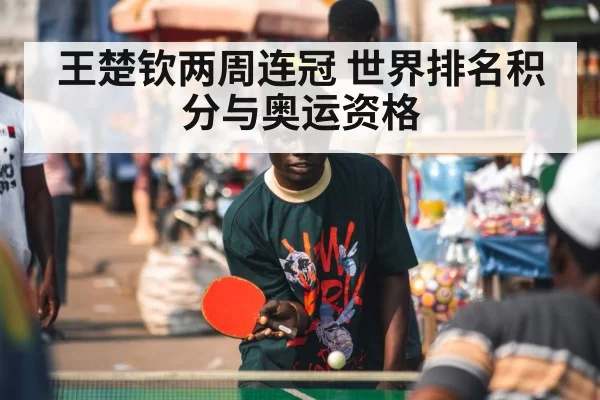 王楚钦两周连冠 世界排名积分与奥运资格