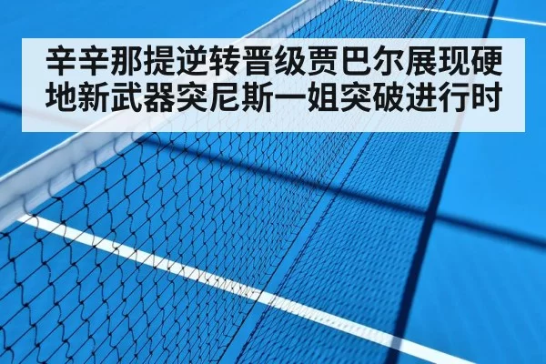 辛辛那提逆转晋级贾巴尔展现硬地新武器突尼斯一姐突破进行时