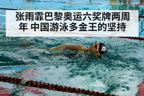 张雨霏巴黎奥运六奖牌两周年 中国游泳多金王的坚持